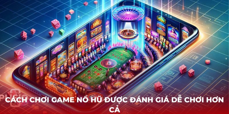 Cách chơi game nổ hũ được đánh giá dễ chơi hơn cả