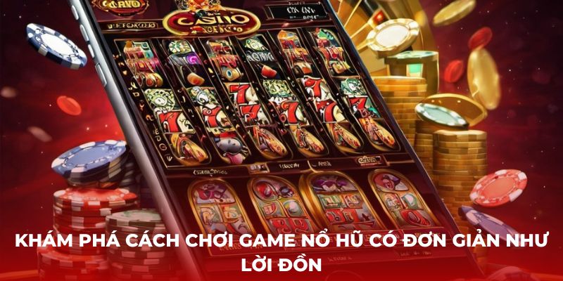 Khám phá cách chơi game nổ hũ có đơn giản như lời đồn