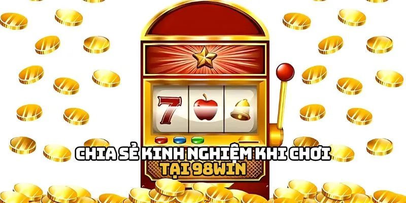 Chia sẻ kinh nghiệm khi chơi tại 98WIN