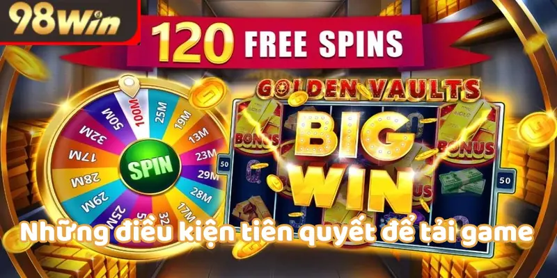 Những điều kiện tiên quyết để tải game nổ hũ đổi thưởng tại nhà cái 98WIN