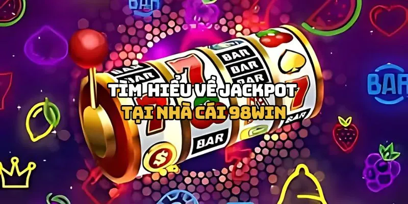 Tìm hiểu về Jackpot tại nhà cái 98WIN